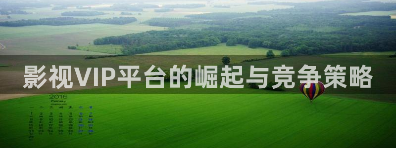 超碰人人碰：影视VIP平台的崛起与竞争策略