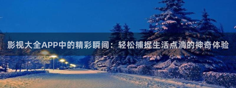 人人射毛片：影视大全APP中的精彩瞬间：轻松捕捉生活点滴的神奇体验
