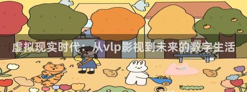 97超碰人人免费：虚拟现实时代：从vlp影视到未来的数字生活